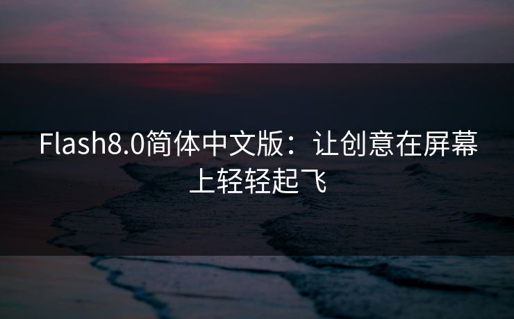 Flash8.0简体中文版：让创意在屏幕上轻轻起飞