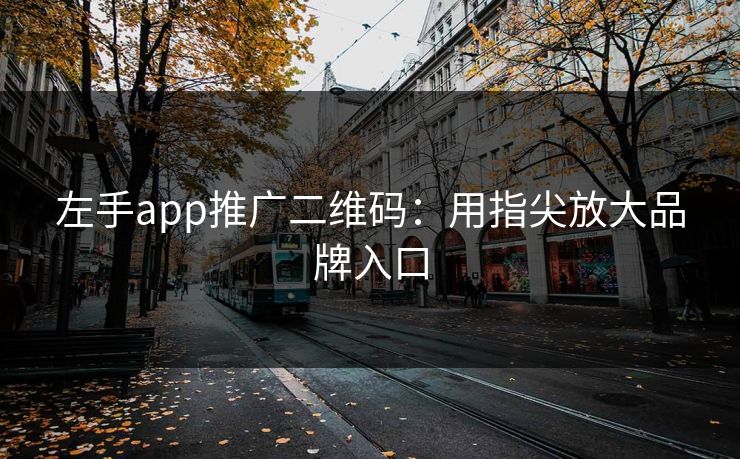 左手app推广二维码:用指尖放大品牌入口 左手app推广二维码:用指尖放大品牌入口
