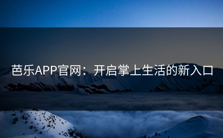 芭乐APP官网:开启掌上生活的新入口 芭乐APP官网:开启掌上生活的新入口